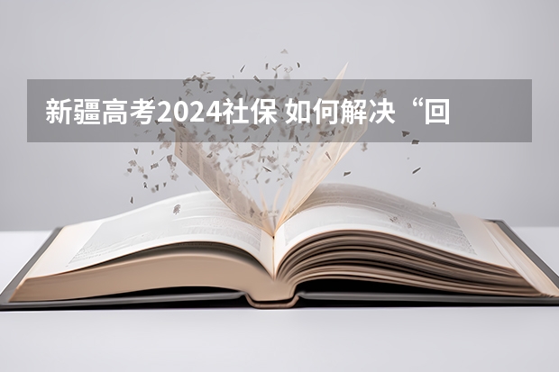 新疆高考2024社保 如何解决“回流生”参加高考的问题？