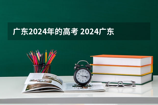 广东2024年的高考 2024广东高考选科要求