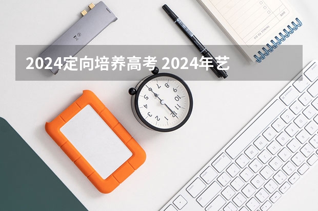 2024定向培养高考 2024年艺术生高考政策