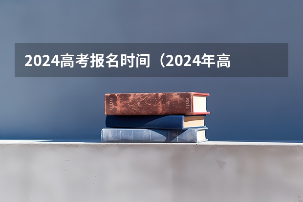 2024高考报名时间（2024年高招网上报名时间敲定）