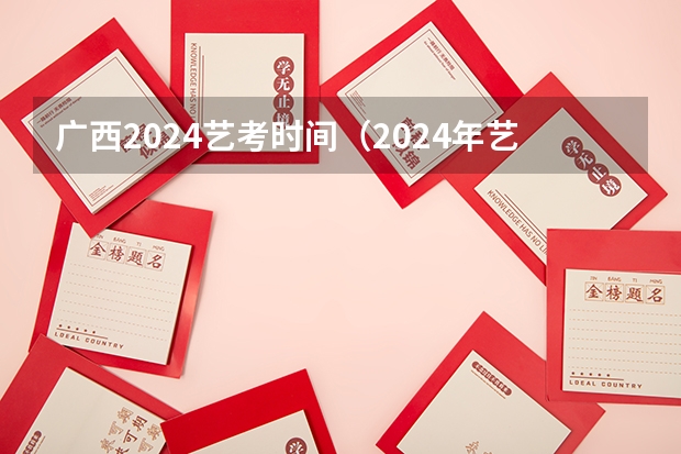 广西2024艺考时间（2024年艺术高考时间）