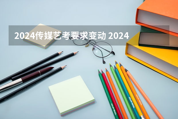 2024传媒艺考要求变动 2024年艺考的时间安排是怎样的？