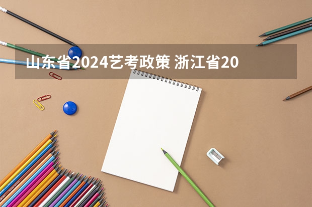 山东省2024艺考政策 浙江省2024年艺考政策