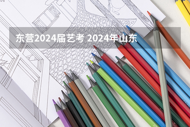 东营2024届艺考 2024年山东艺考报名时间