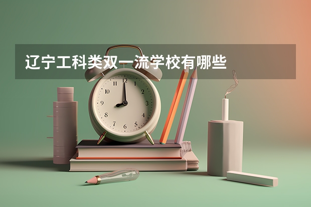 辽宁工科类双一流学校有哪些