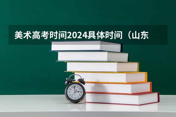 美术高考时间2024具体时间（山东省2024艺考政策）