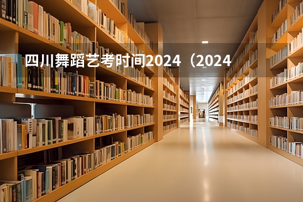 四川舞蹈艺考时间2024（2024年艺考最新政策）