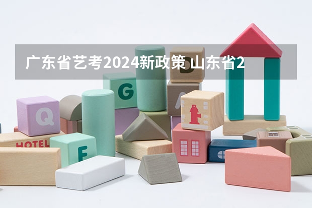 广东省艺考2024新政策 山东省2024艺考政策