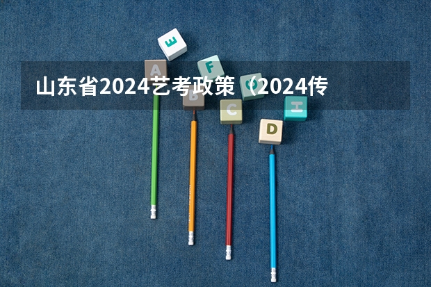 山东省2024艺考政策（2024传媒艺考要求变动）