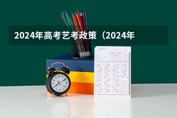 2024年高考艺考政策（2024年编导艺考生新政策）