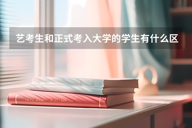 艺考生和正式考入大学的学生有什么区别？