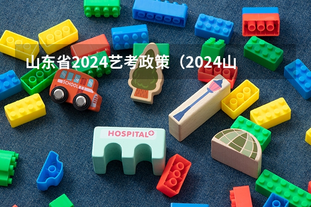 山东省2024艺考政策（2024山东艺考准考证打印时间）