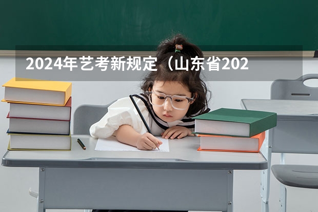 2024年艺考新规定（山东省2024艺考政策）