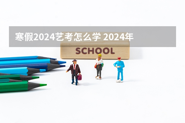 寒假2024艺考怎么学 2024年美术艺考政策