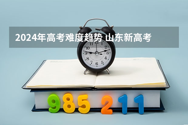 2024年高考难度趋势 山东新高考卷难还是全国卷难