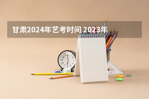 甘肃2024年艺考时间 2023年中考艺考考试时间