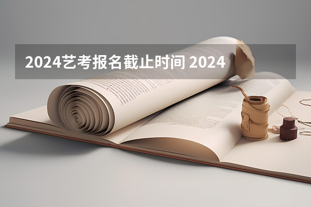 2024艺考报名截止时间 2024四川艺考时间