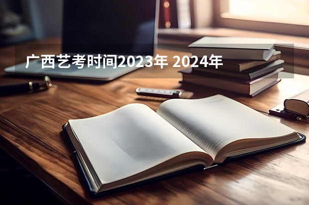 广西艺考时间2023年 2024年高考艺考政策