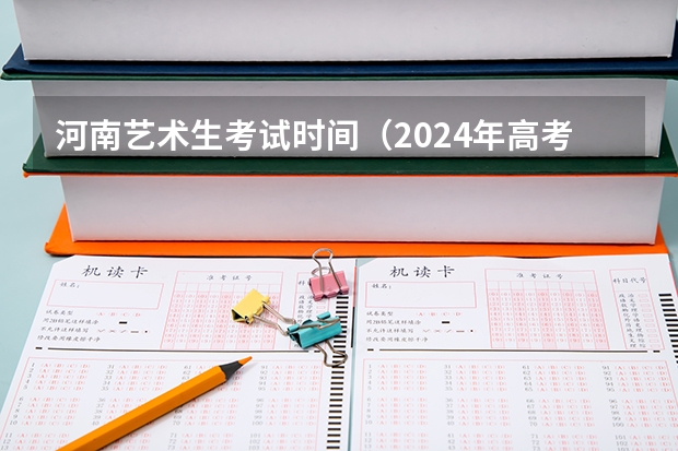 河南艺术生考试时间（2024年高考艺考政策）