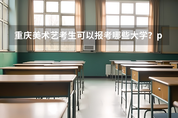 重庆美术艺考生可以报考哪些大学？ps:并不限于重庆的大学我想知道省