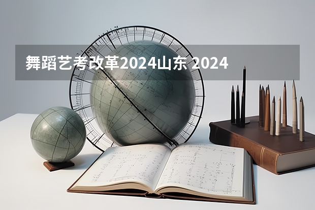 舞蹈艺考改革2024山东 2024年艺考新规定