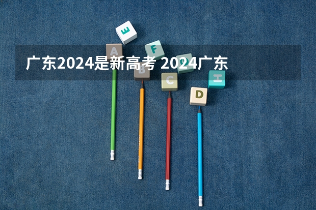 广东2024是新高考 2024广东高考选科要求