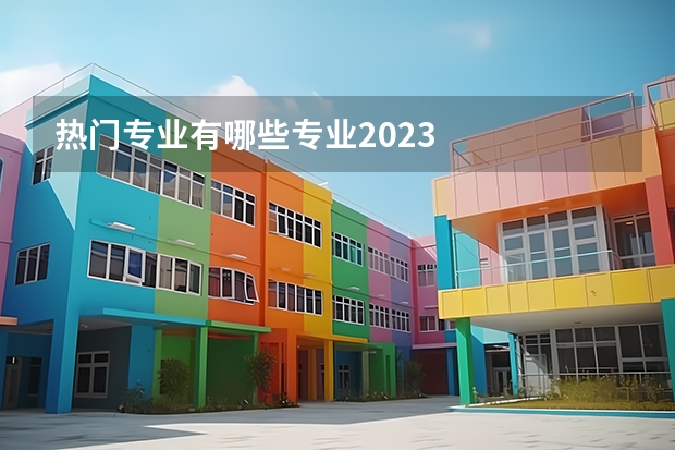 热门专业有哪些专业2023