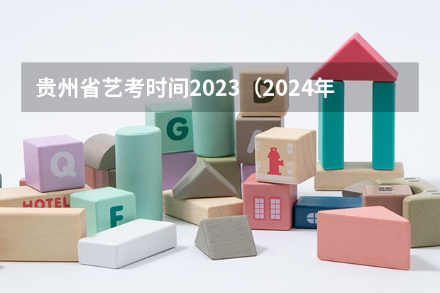 贵州省艺考时间2023（2024年艺考的时间安排是怎样的？）