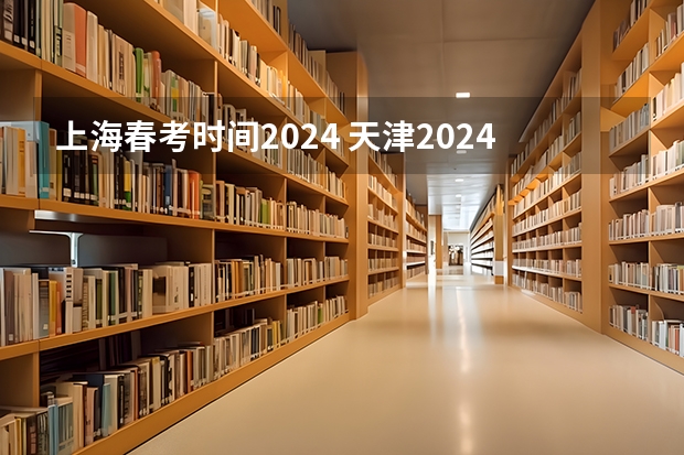 上海春考时间2024 天津2024年春季高考报名时间？