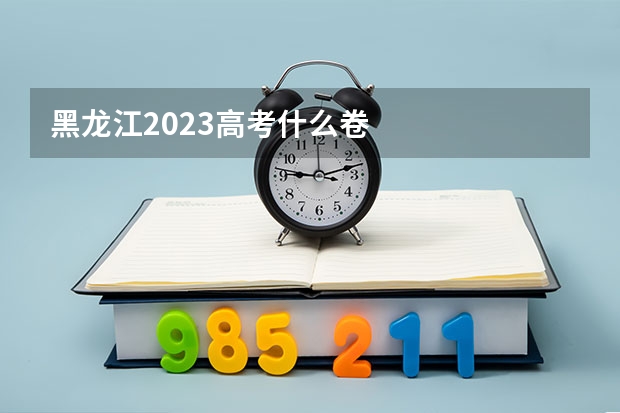 黑龙江2023高考什么卷