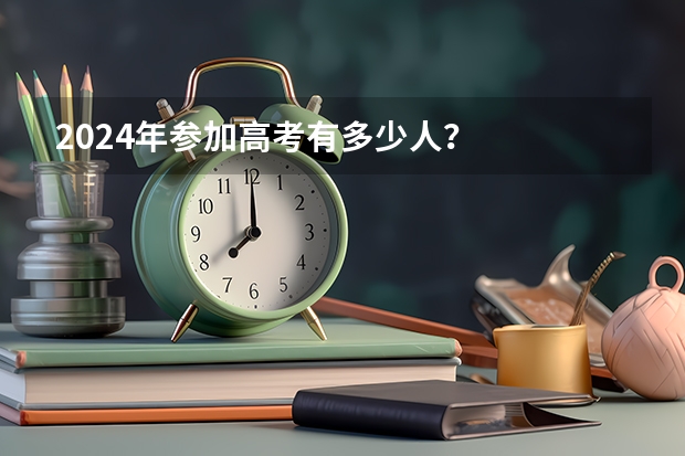 2024年参加高考有多少人？