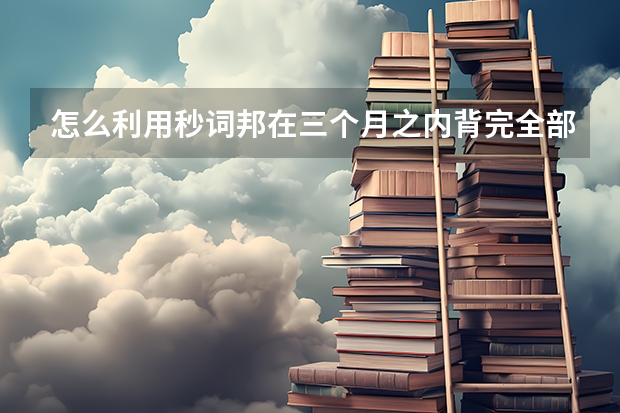 怎么利用秒词邦在三个月之内背完全部的高考3500单词呢？