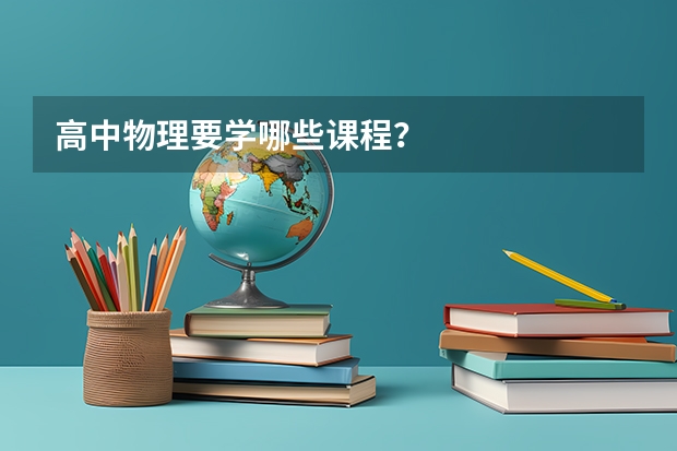 高中物理要学哪些课程？