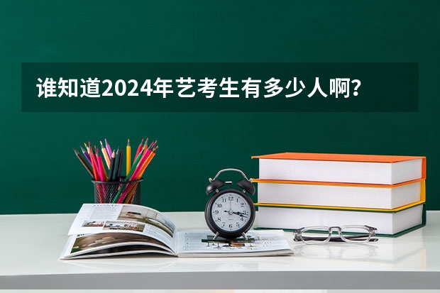 谁知道2024年艺考生有多少人啊？