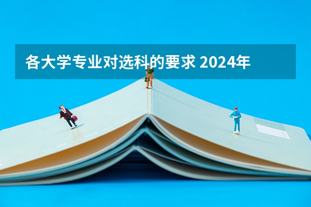 各大学专业对选科的要求 2024年新高考选科要求