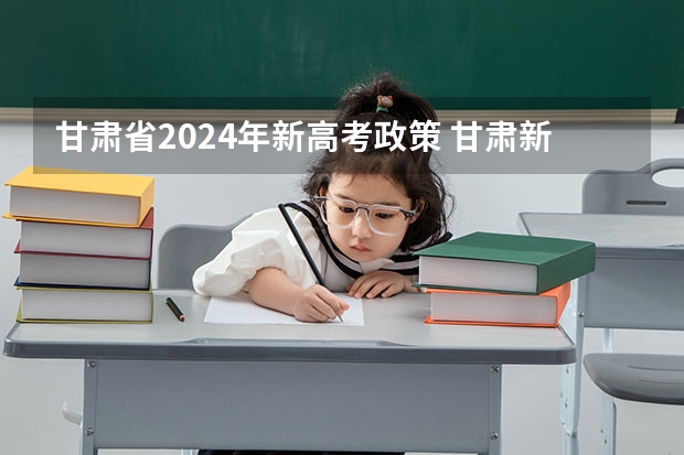 甘肃省2024年新高考政策 甘肃新高考政策时间