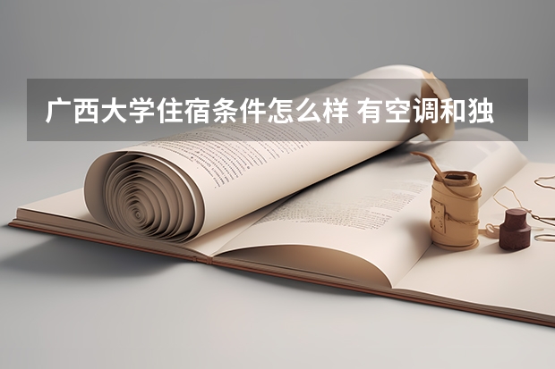 广西大学住宿条件怎么样 有空调和独立卫生间吗