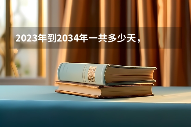 2023年到2034年一共多少天，算一下小朋友还有多少天高考？