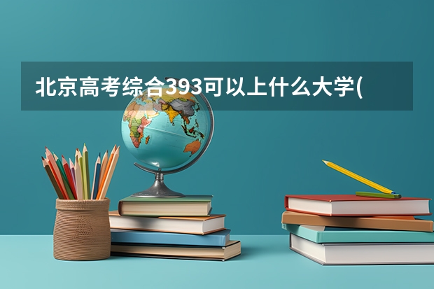 北京高考综合393可以上什么大学(2024预测)