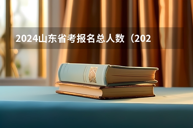 2024山东省考报名总人数（2024年山东艺考报名时间）