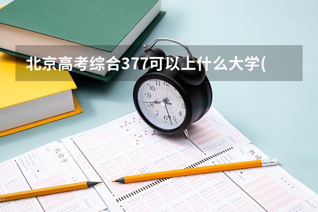 北京高考综合377可以上什么大学(2024预测)