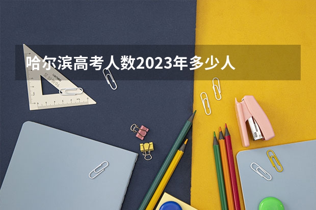 哈尔滨高考人数2023年多少人