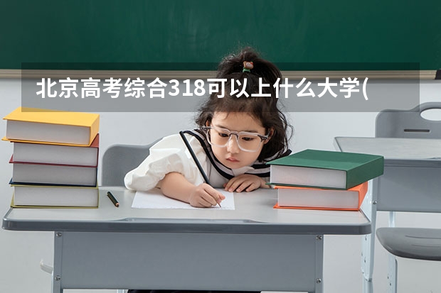 北京高考综合318可以上什么大学(2024预测)