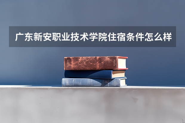 广东新安职业技术学院住宿条件怎么样 有空调和独立卫生间吗