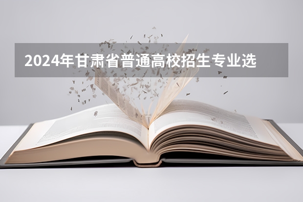 2024年甘肃省普通高校招生专业选考科目要求 2024年甘肃高考政策解读 从2024年起实行“3+1+2”模式