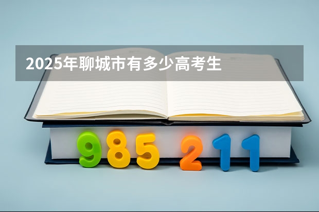 2025年聊城市有多少高考生