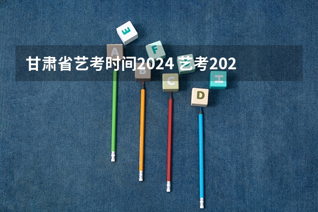 甘肃省艺考时间2024 艺考2024新政策