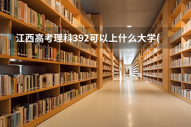 江西高考理科392可以上什么大学(2024预测)