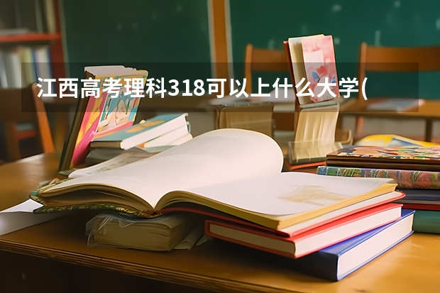 江西高考理科318可以上什么大学(2024预测)