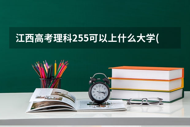 江西高考理科255可以上什么大学(2024预测)